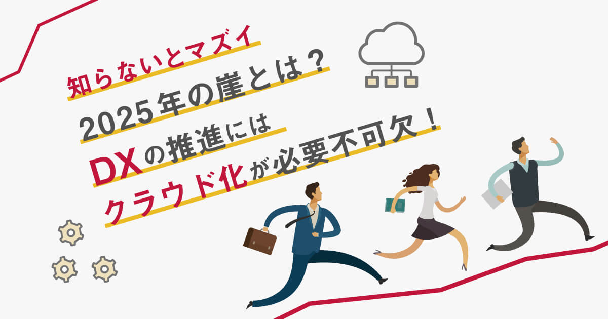 【知らないとマズイ】2025年の崖とは？DXの推進にはクラウド化が必要不可欠！