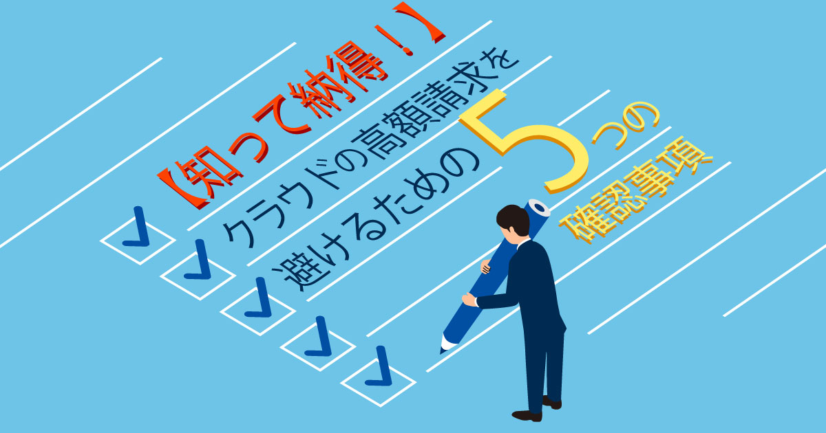 【知って納得！】クラウドの高額請求を避けるための5つの確認項目とは？