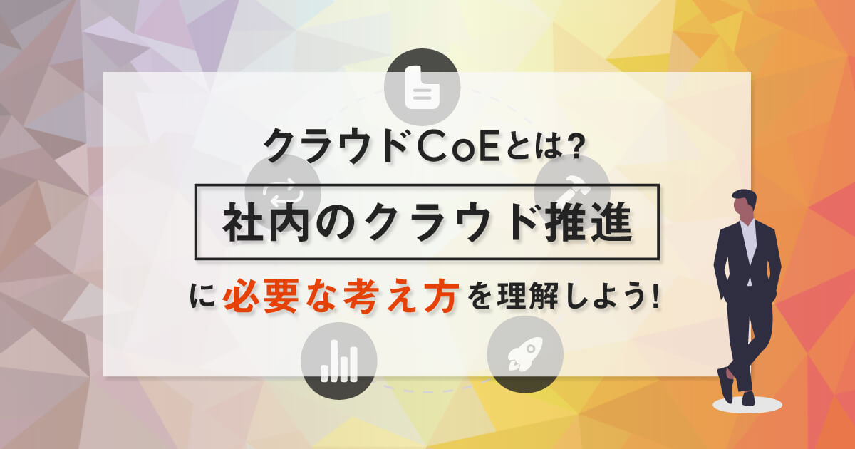 クラウドCoEとは？社内のクラウド推進に必要な考え方を理解しよう！