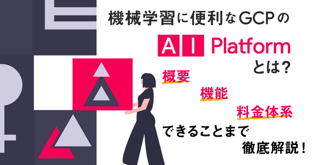 機械学習に便利な Google Cloud (GCP) の「 AI Platform 」とは？概要、機能、料金体系、できることまで徹底解説！