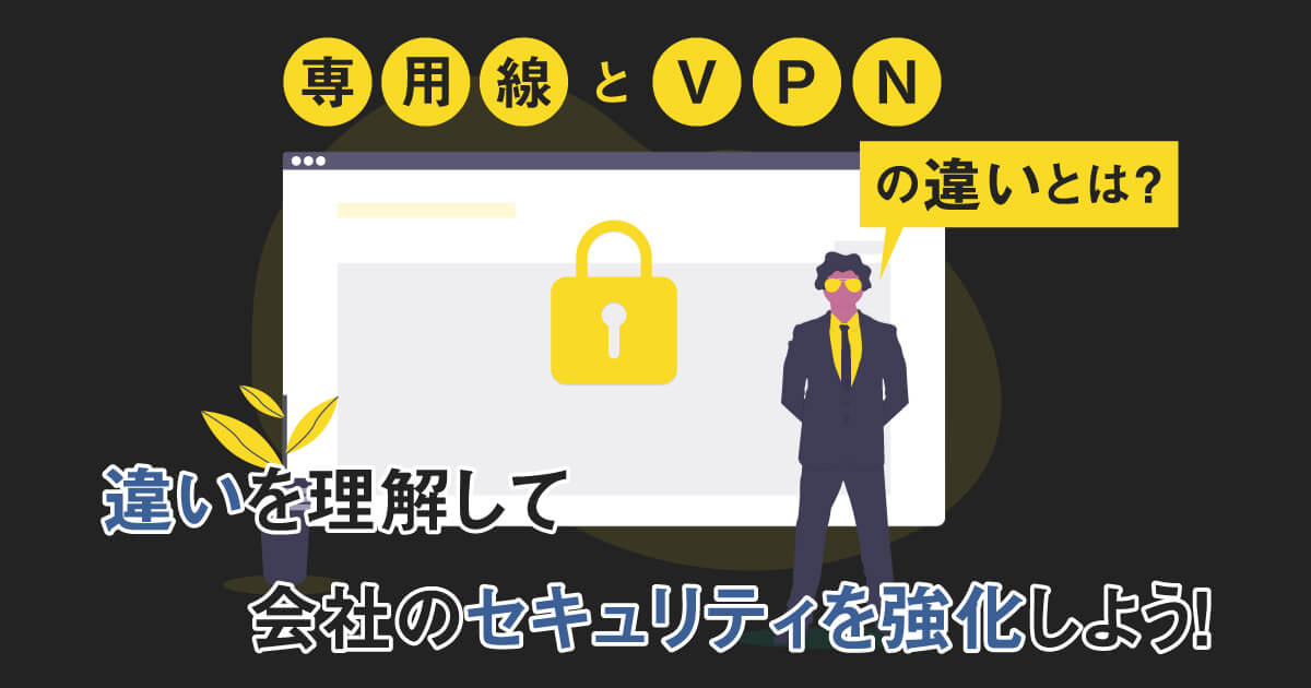 専用線と VPN の違いとは？違いを理解して会社のセキュリティを強化しよう！