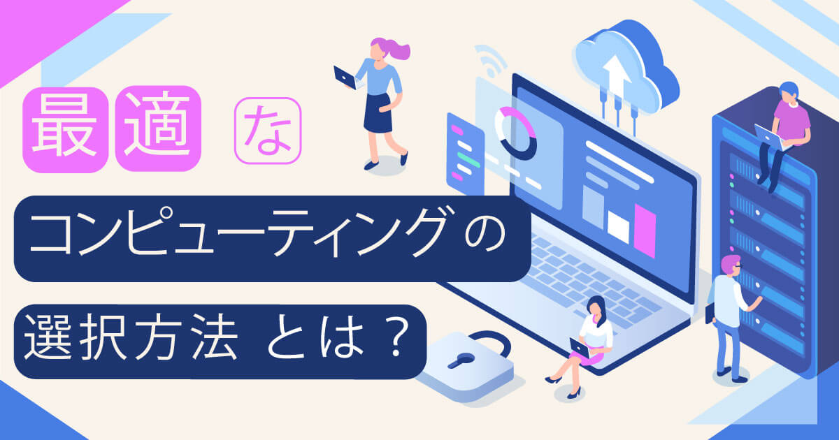 わかりやすい！自社に合った Google Cloud コンピューティングの選択方法とは？