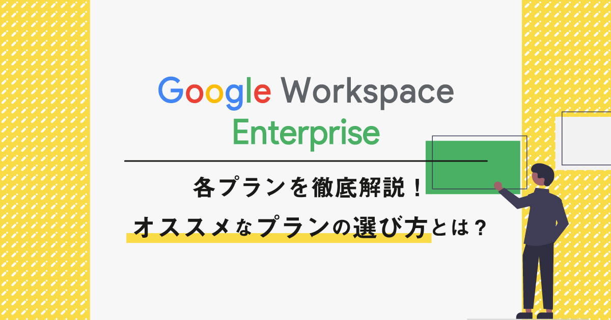 Google Workspace Enterpriseの各プランを徹底解説！オススメなプランの選び方とは？