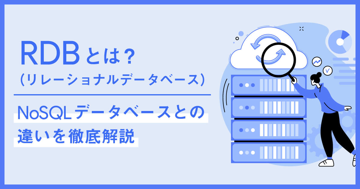 RDB（リレーショナルデータベース）とは？NoSQLデータベースとの違いを徹底解説