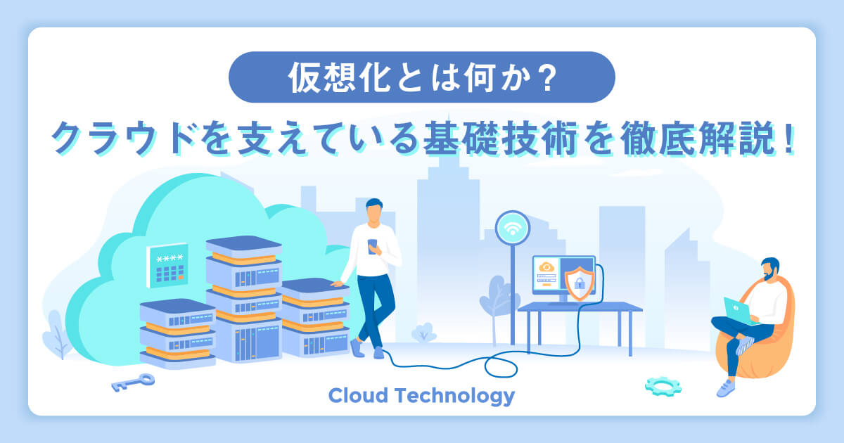 仮想化とは何か？クラウドを支えている基礎技術を徹底解説！