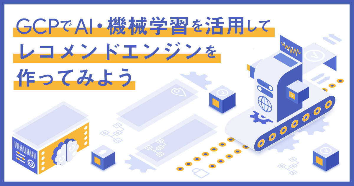 Google Cloud （GCP）でAI・機械学習を活用してレコメンドエンジンを作ってみよう