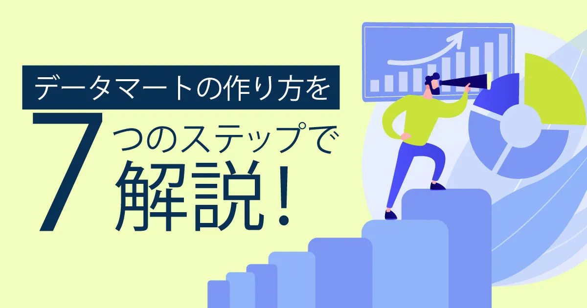 効率的なデータ活用を実現！データマートの作り方を7ステップでご紹介！