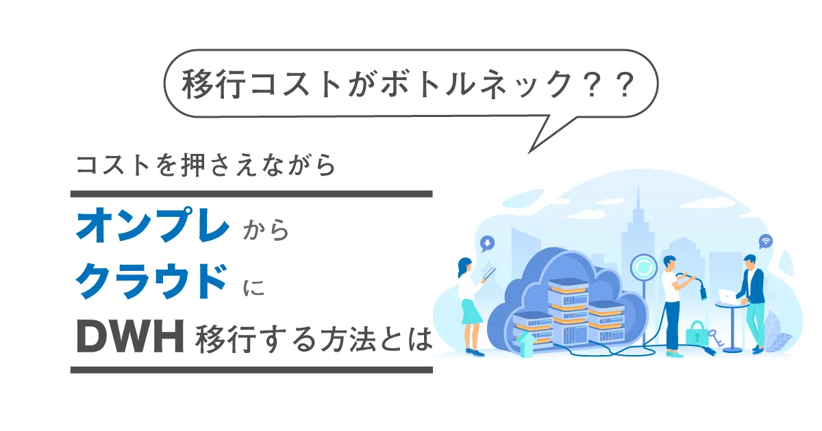 移行コストがボトルネック？コストを抑えながらオンプレからクラウドに DWH を移行する方法とは？