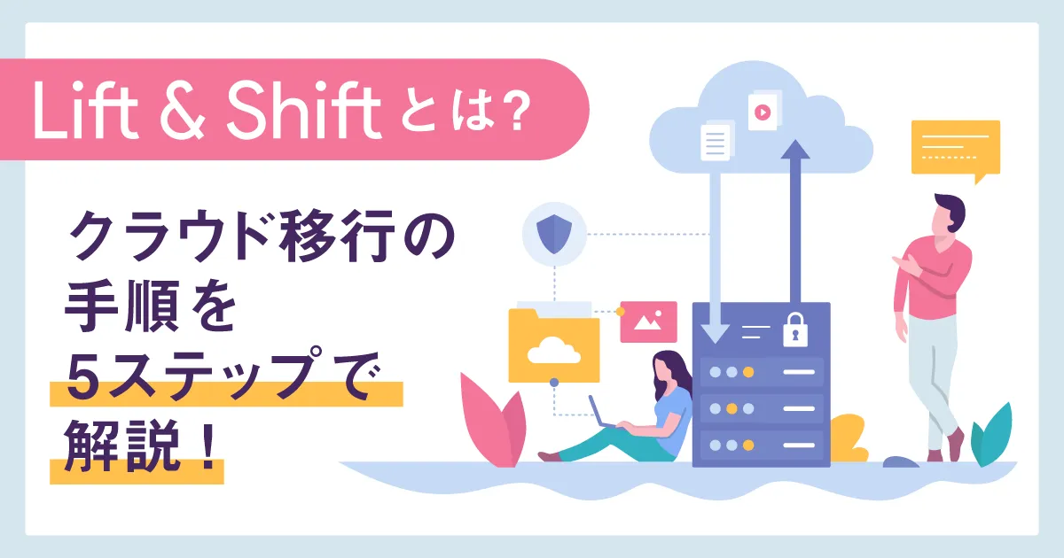 Lift & Shift とは？クラウド移行の手順を5ステップで解説！