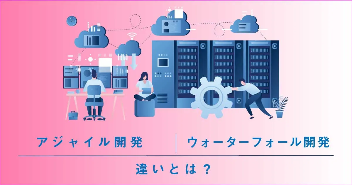 アジャイル開発とウォーターフォール開発との違いとは？自社に合った開発手法の選び方まで徹底解説！