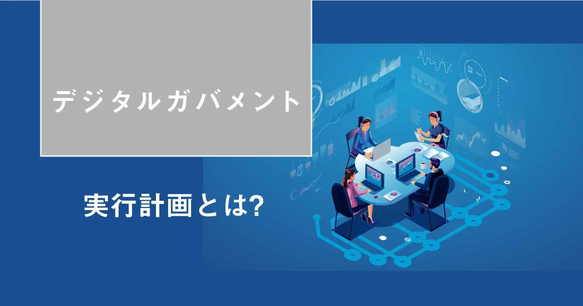 政府が提唱する「デジタル・ガバメント実行計画」とは？民間企業への影響まで徹底解説！