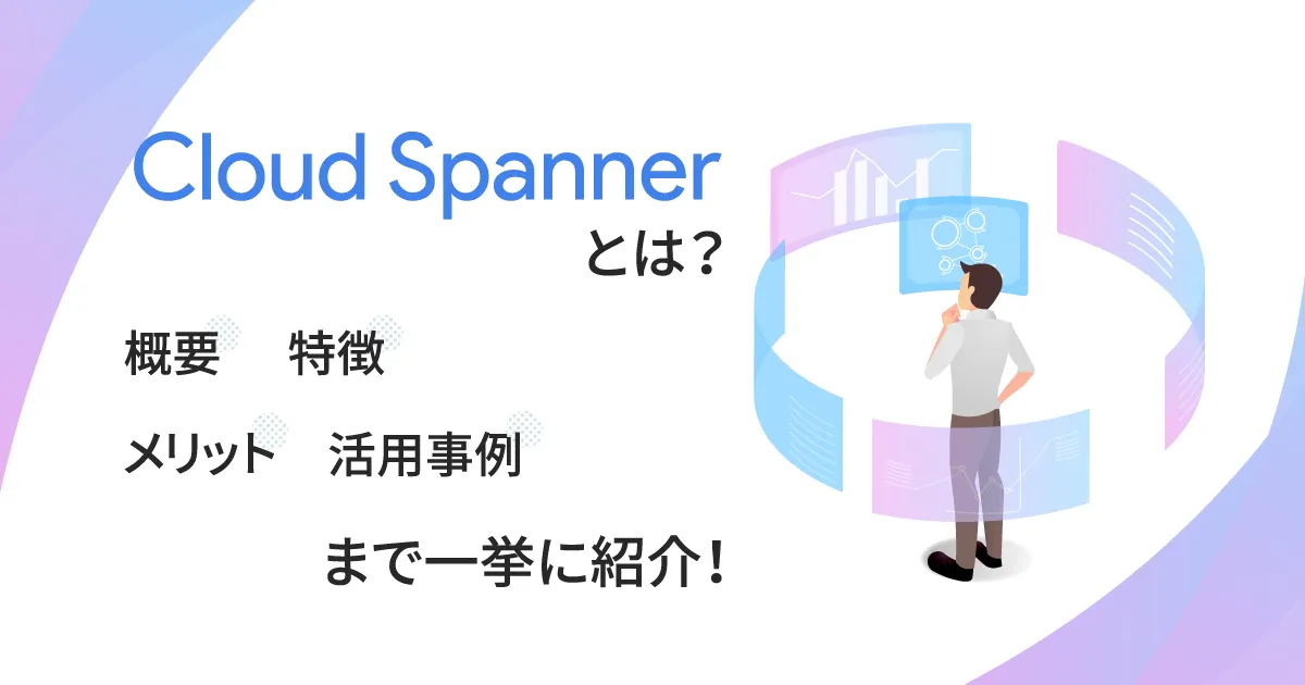 Google のリレーショナルデータベース Cloud Spanner とは？概要、特徴、メリット、活用事例まで一挙に紹介！