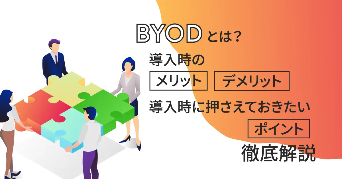 BYODとは？導入時のメリットとデメリットや導入時に押さえておきたいポイントを徹底解説