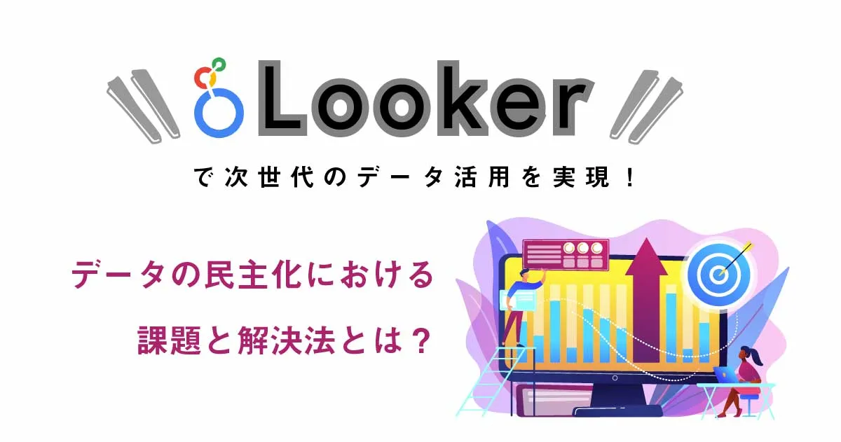 Looker で次世代のデータ活用を実現！データの民主化における課題と解決法とは？