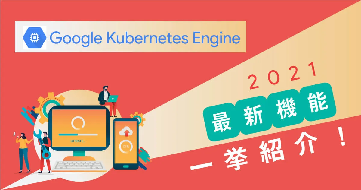 Google Kubernetes Engine （ GKE ）の2021最新機能を一挙紹介！さらに便利で使いやすくアップデート？