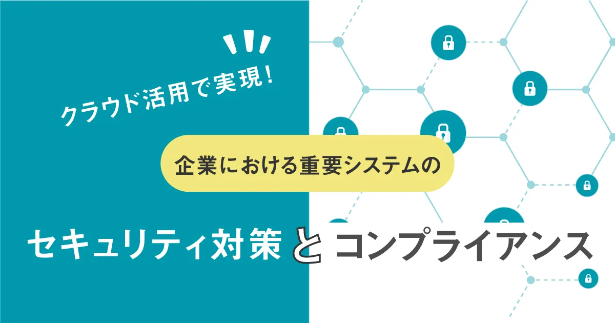 企業における重要システムのセキュリティ対策とコンプライアンスをクラウド活用で実現！