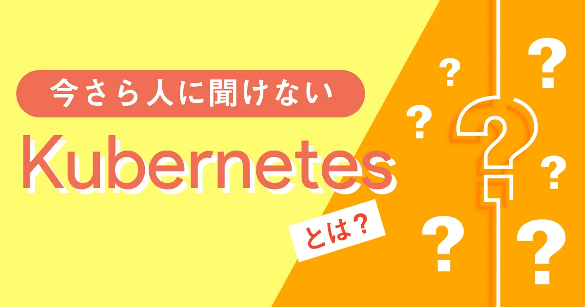 Kubernetes とは？概要、機能、メリット、活用事例まで徹底解説！