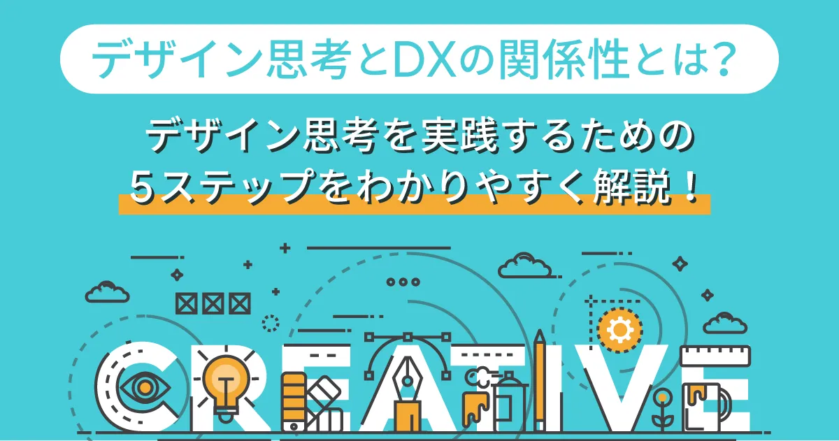 デザイン思考と DX の関係性とは？デザイン思考を実践するための5ステップをわかりやすく解説！