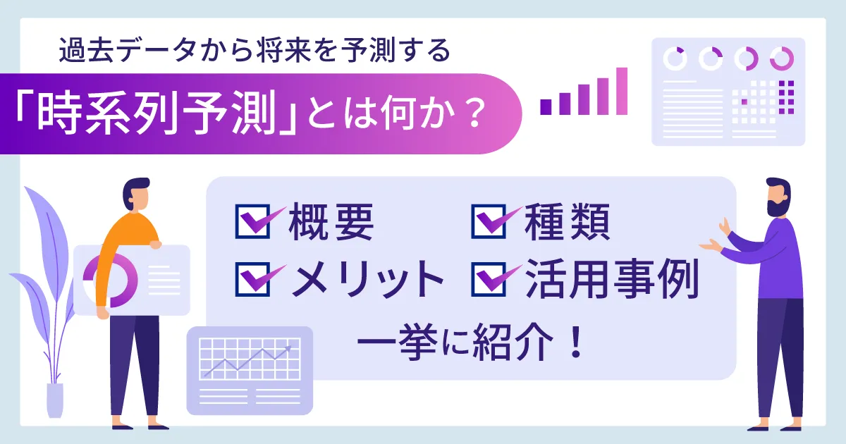 過去データから将来を予測する「時系列予測」とは何か？概要、メリット、種類、活用事例まで一挙に紹介！