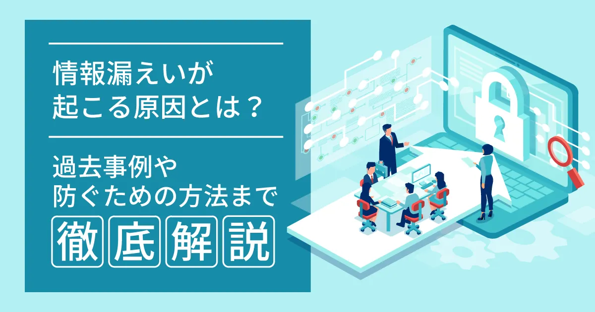 情報漏えいが起こる原因とは？過去事例や防ぐための方法まで徹底解説！