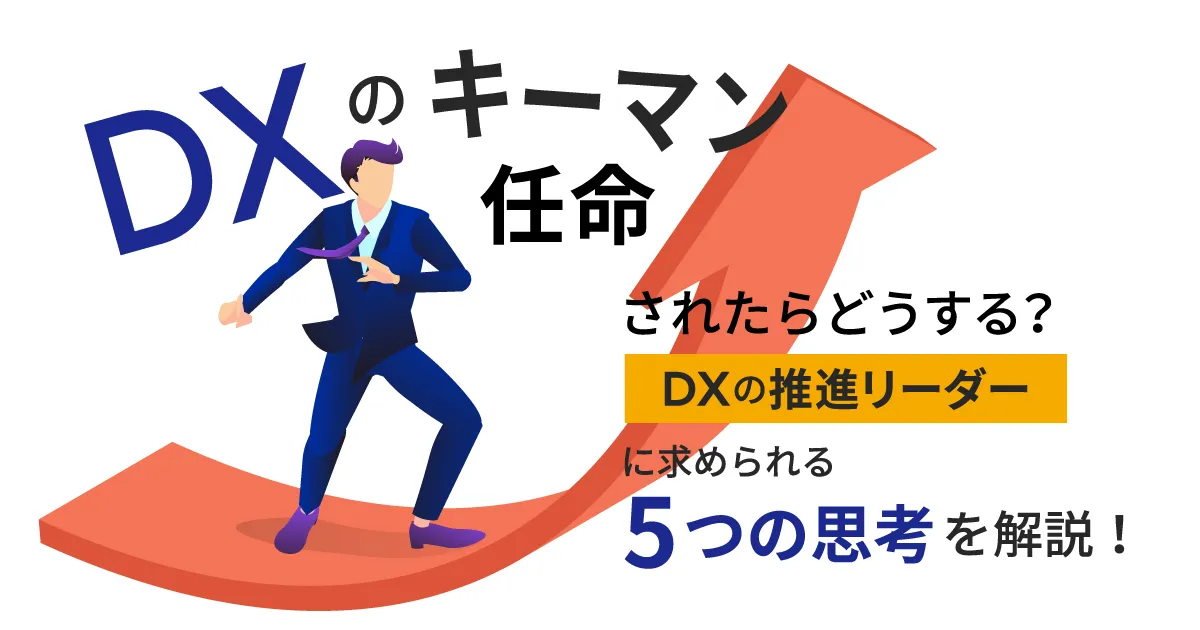 DX のキーマンに任命されたらどうする？ DX の推進リーダーに求められる5つの思考を解説！