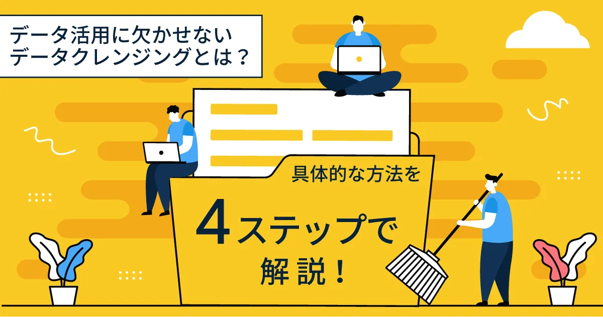 データ活用に欠かせないデータクレンジングとは？具体的な方法を4ステップで解説！