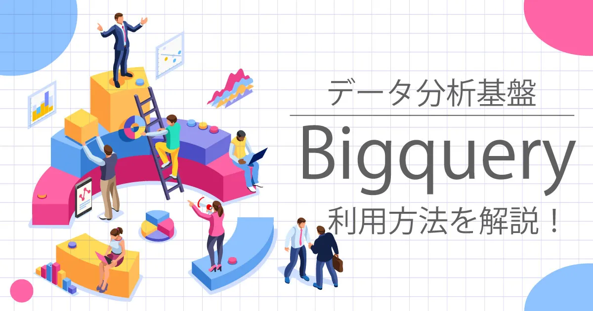 データ分析基盤Google Bigquery：利用方法について徹底解説！