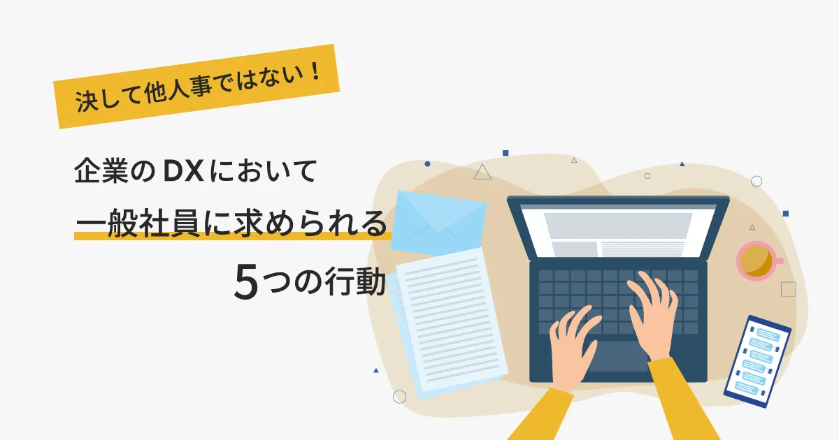 決して他人事ではない！企業の DX において一般社員に求められる5つの行動とは？