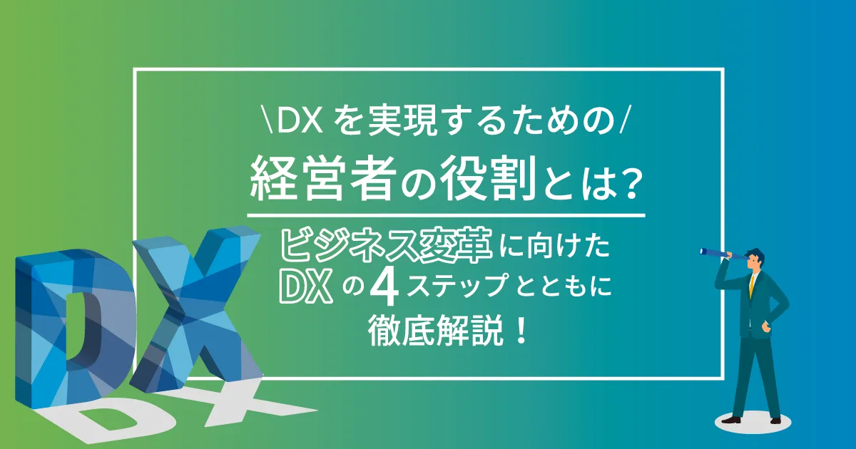 DX を実現するための経営者の役割とは？ビジネス変革に向けた DX の4ステップとともに徹底解説！