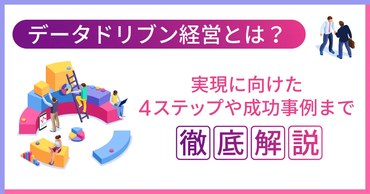 データドリブン経営とは？実現に向けた4ステップや成功事例まで徹底解説！