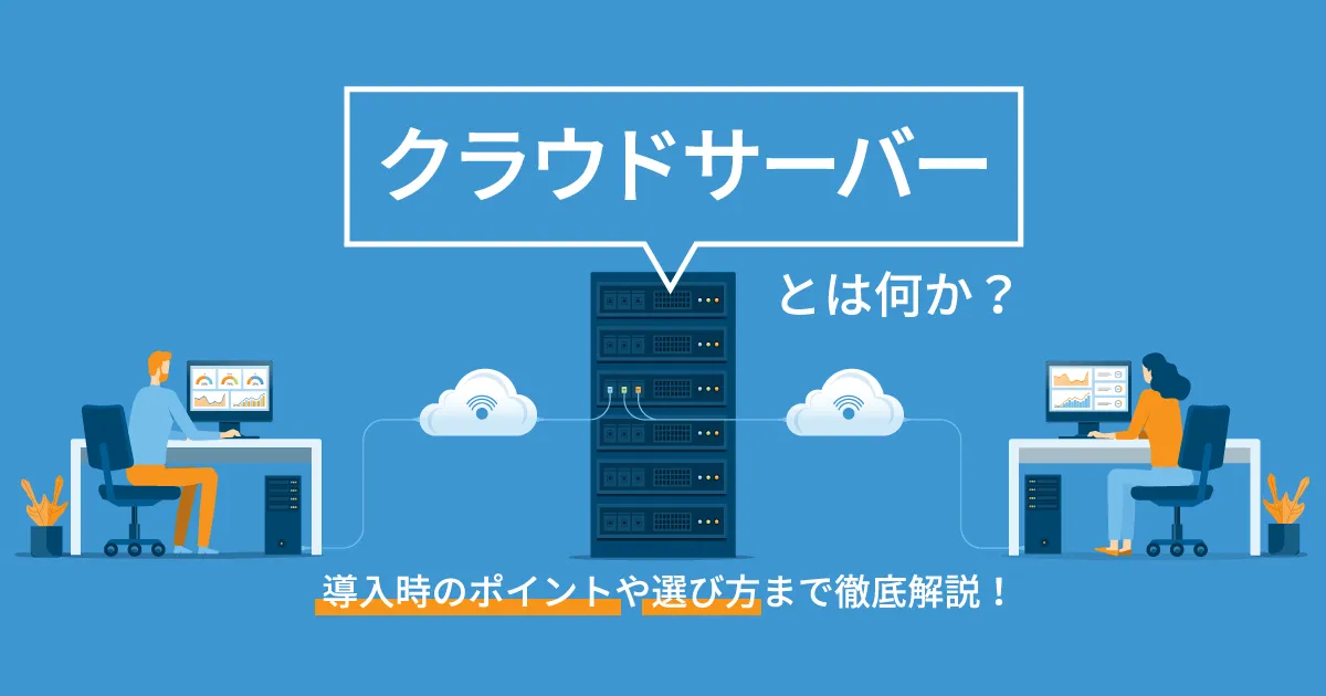 クラウドサーバーとは何か？導入時のポイントや選び方まで徹底解説！