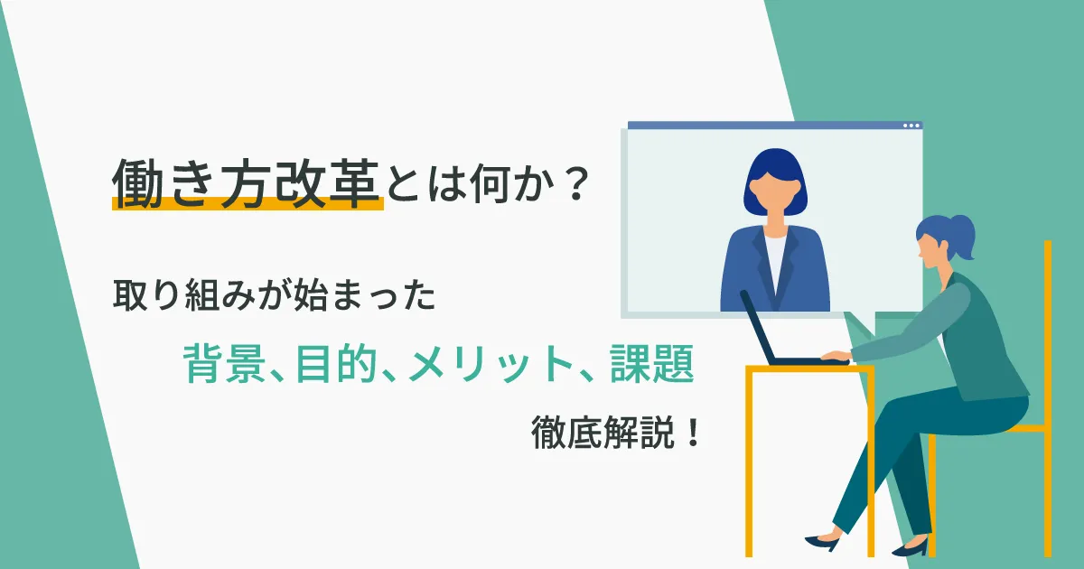 働き方改革とは何か？取り組みが始まった背景、目的、メリット、課題まで徹底解説！