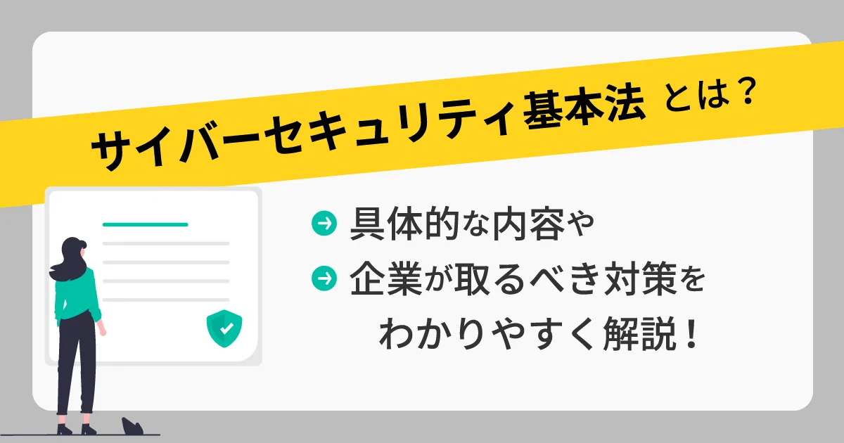 サイバーセキュリティ基本法とは？具体的な内容や企業が取るべき対策をわかりやすく解説！