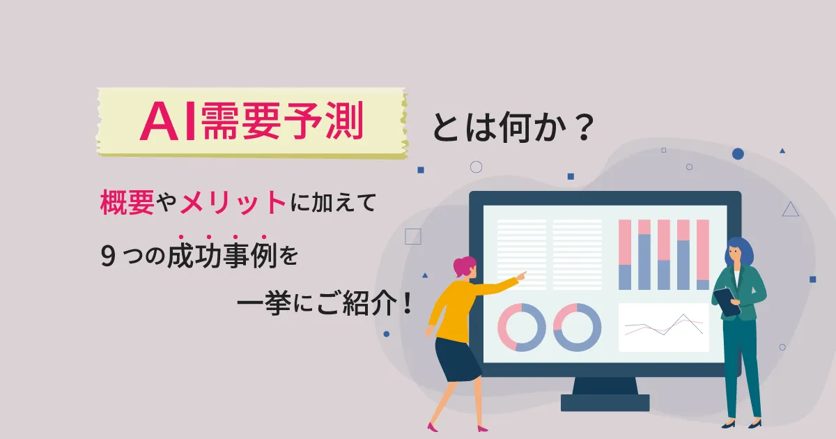 AI 需要予測とは何か？概要やメリットに加えて9つの成功事例を一挙にご紹介！