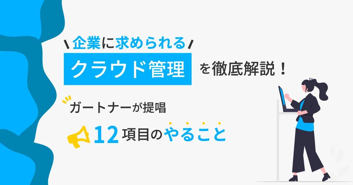 企業に求められるクラウド管理を徹底解説！ガートナーが提唱する「12項目のやること」とは？