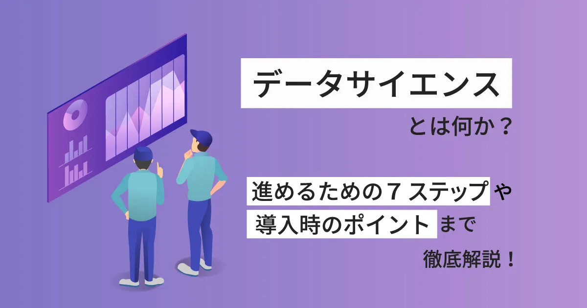 データサイエンスとは何か？活用事例や進めるための7ステップまで徹底解説！