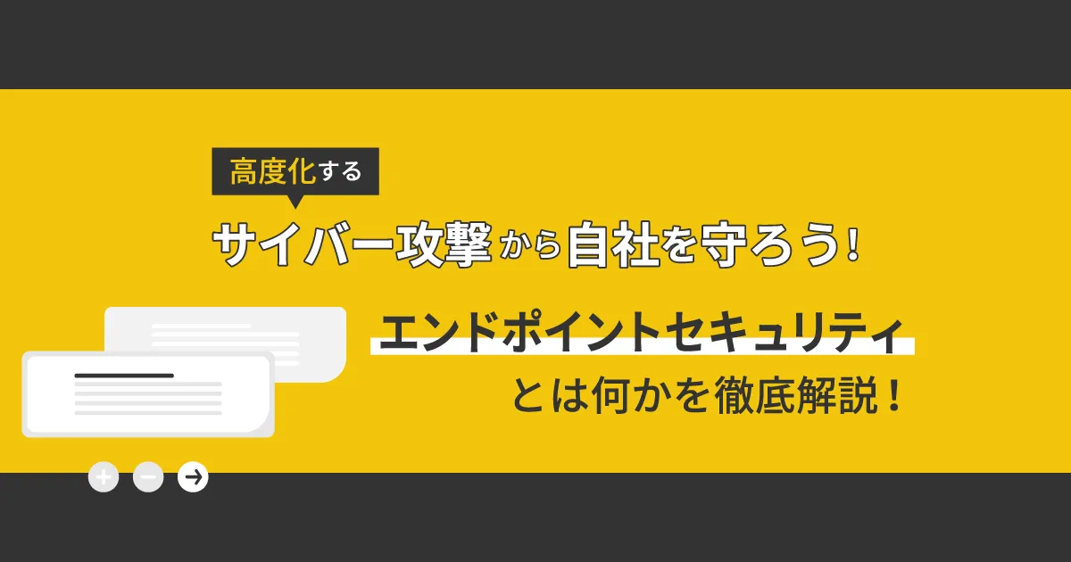 エンドポイントセキュリティとは？サイバー攻撃から自社を守る最新のセキュリティ対策を徹底解説！