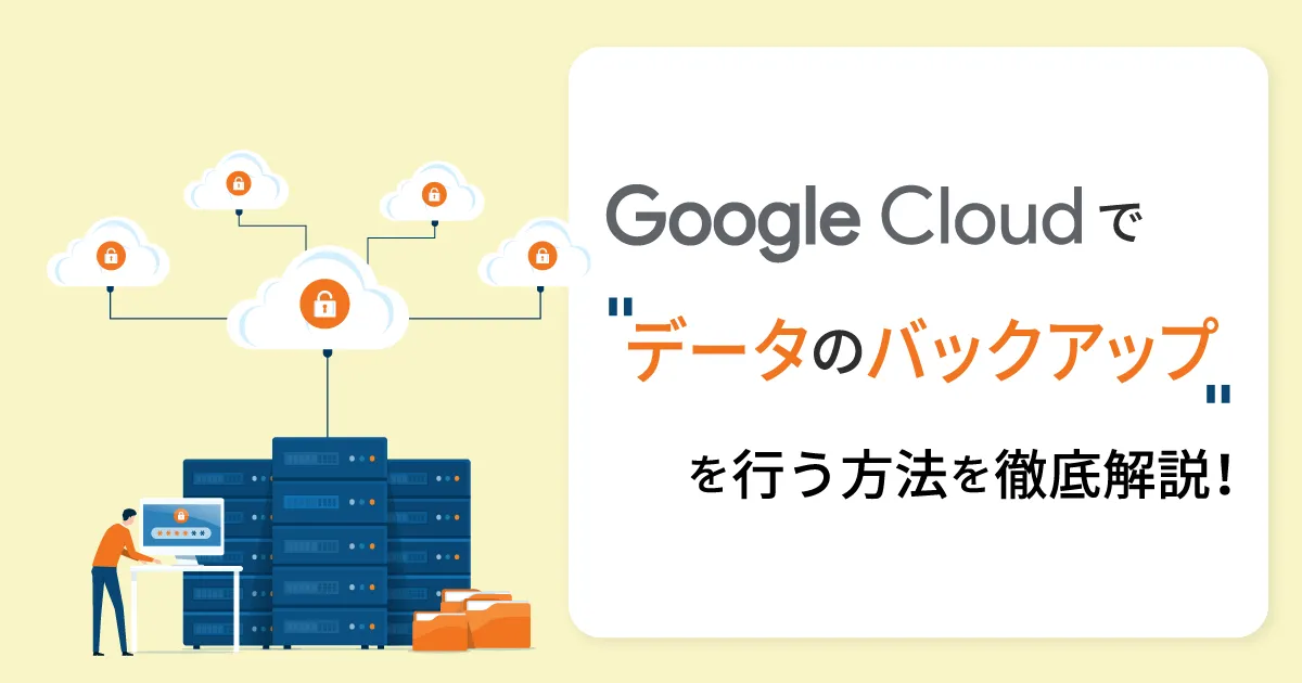 【図解】バックアップの種類からGoogle Cloud（GCP）でファイルやDBのバックアップを行う方法を徹底解説！