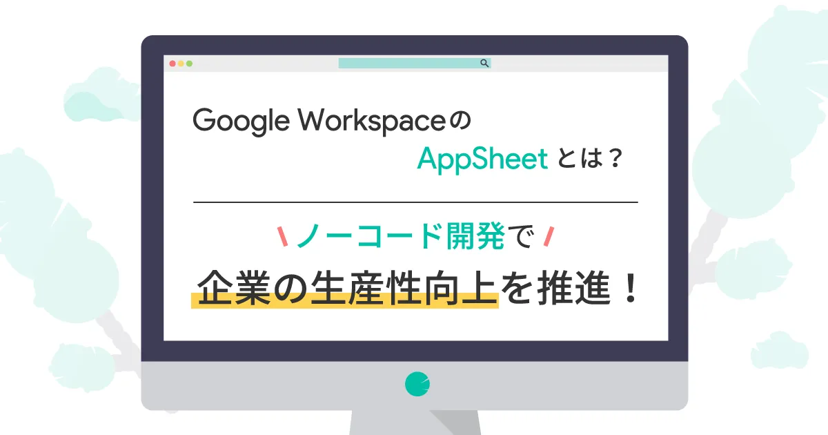 Google Workspace の AppSheet とは？ノーコード開発で企業の生産性向上を推進！