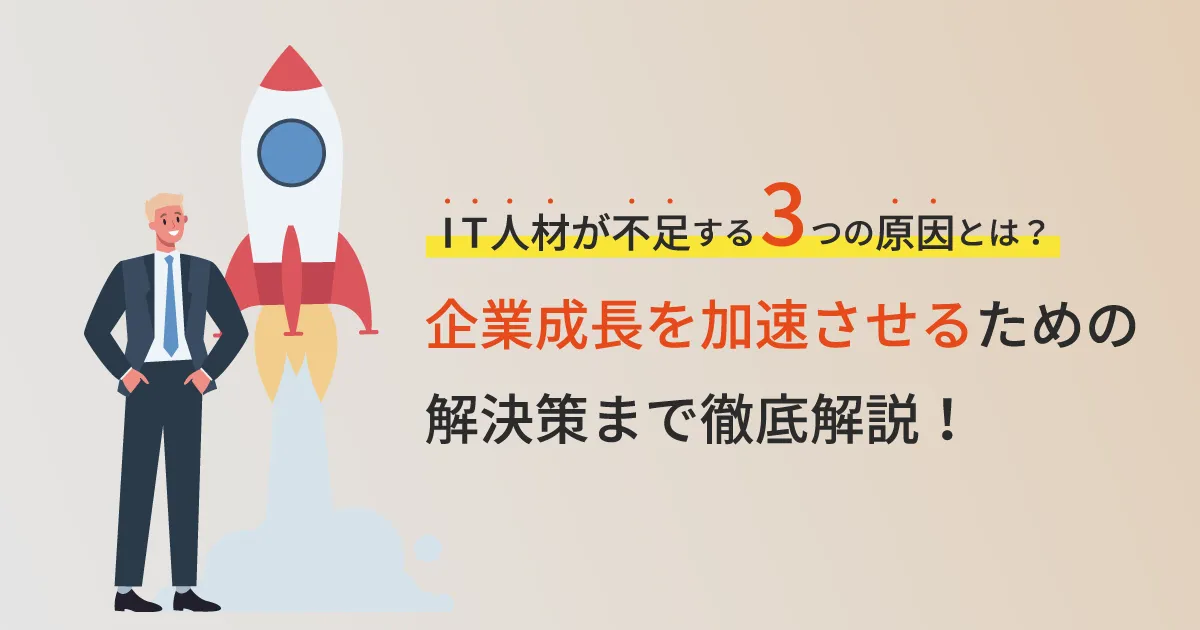 IT 人材が不足する3つの原因とは？企業成長を加速させるための解決策まで徹底解説！