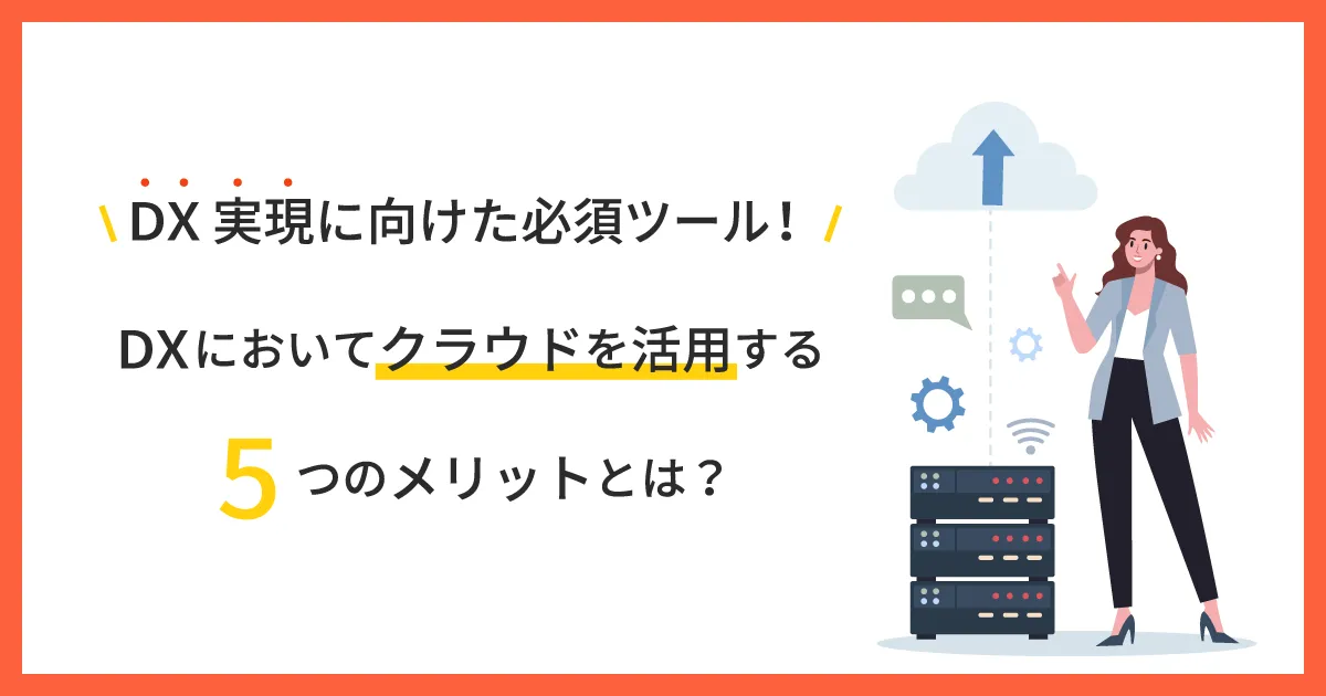 DX 実現に向けた必須ツール！ DX においてクラウドを活用する5つのメリットとは？