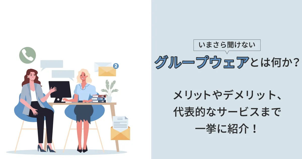 【いまさら聞けない】グループウェアとは？メリットやデメリット、代表的なサービスまで一挙に紹介！