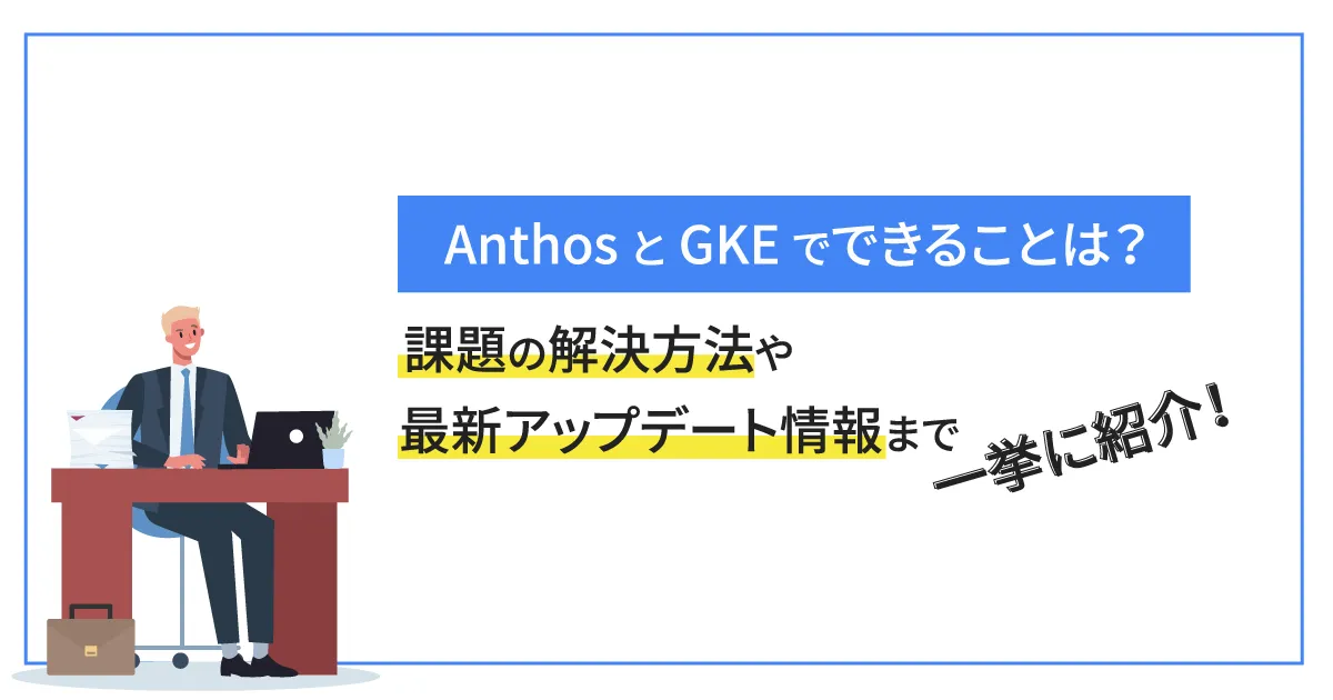 Anthos と GKE でできることは？課題の解決方法や最新アップデート情報まで一挙に紹介！