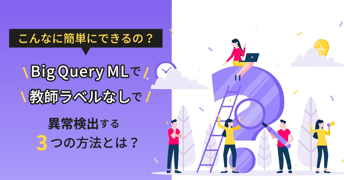 こんなに簡単にできるの？ BigQuery ML で教師ラベルなしで異常検出する3つの方法とは？