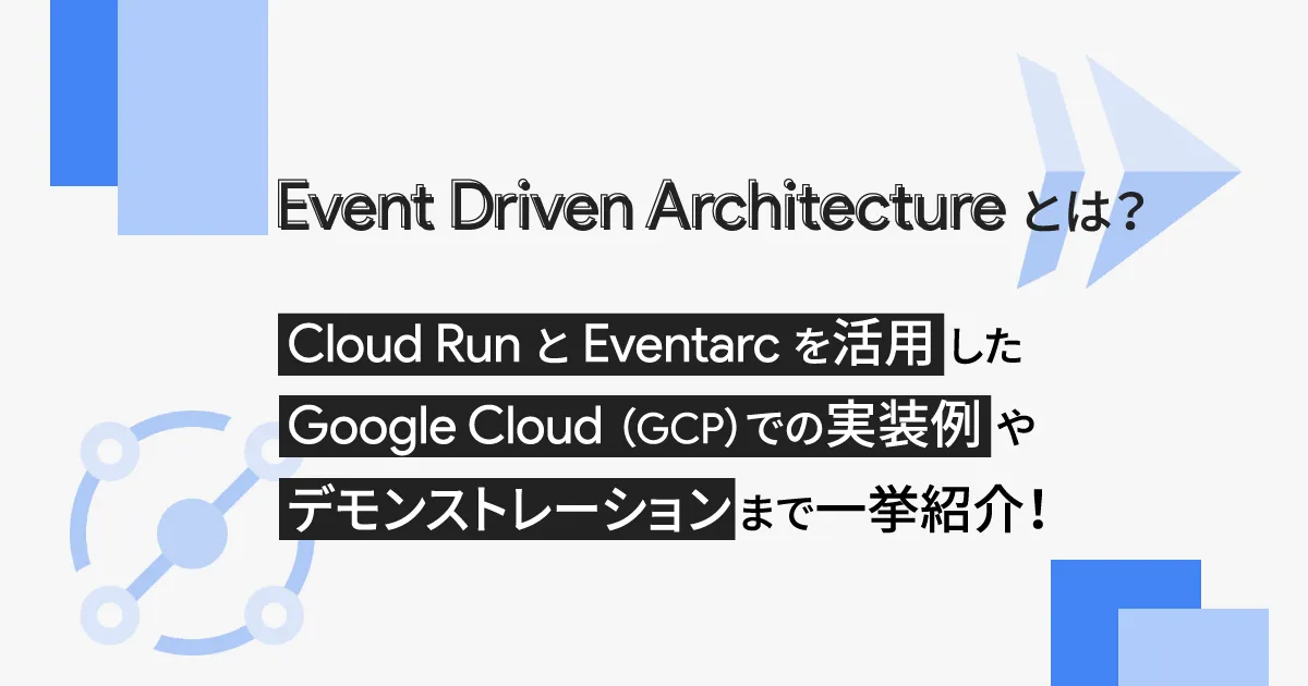 Event Driven Architecture とは？ Cloud Run と Eventarc を活用した Google Cloud （GCP）での実装例やデモンストレーションまで一挙紹介！