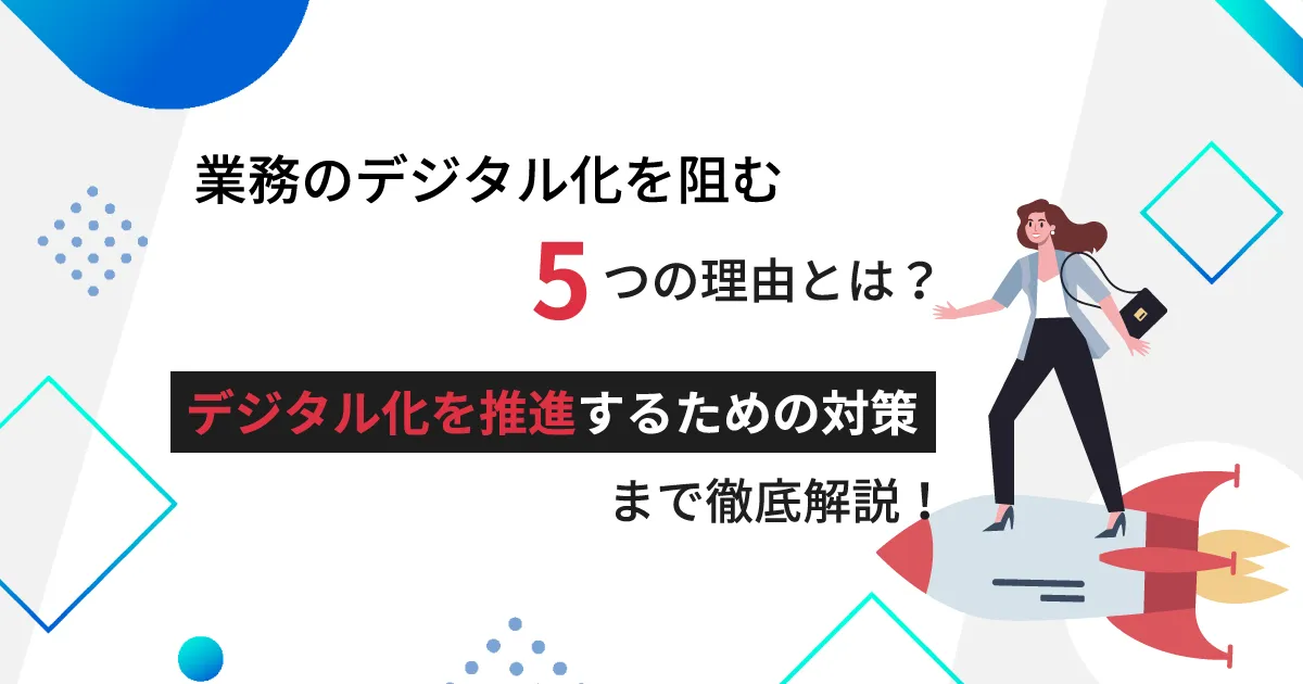 業務のデジタル化を阻む5つの理由とは？デジタル化を推進するための対策まで徹底解説！