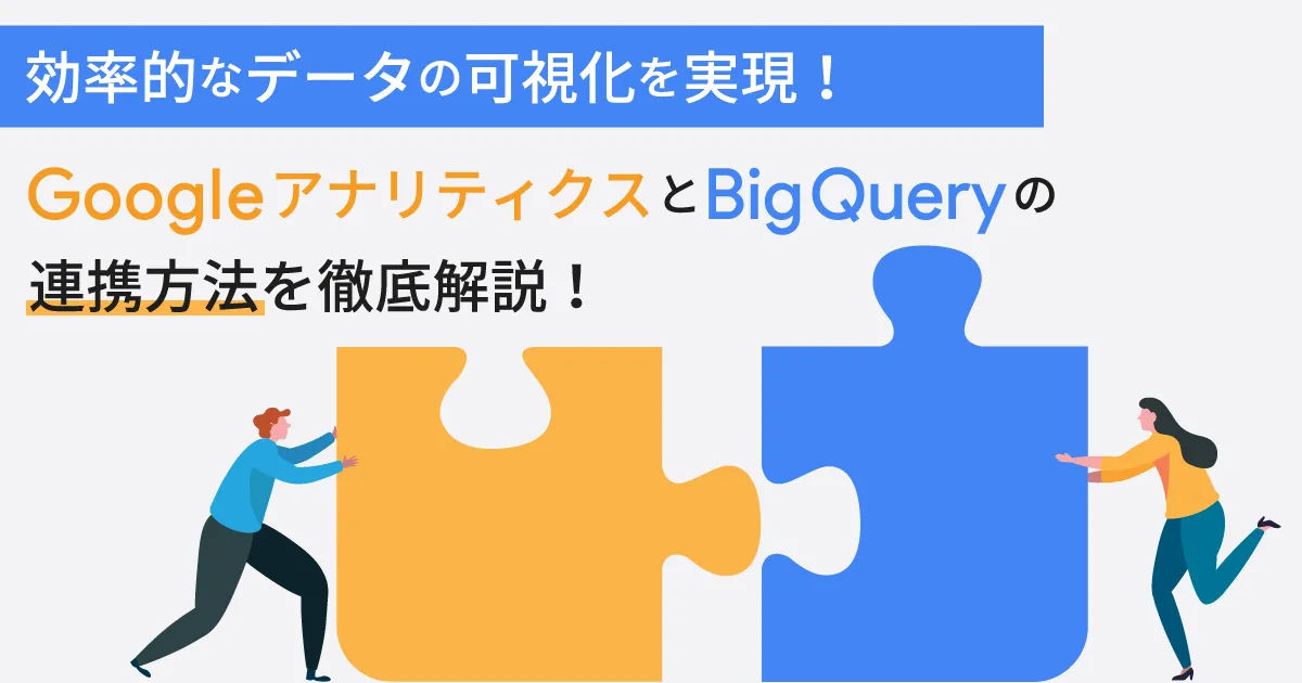 効率的なデータの可視化を実現！ Google アナリティクスと BigQuery の連携方法を徹底解説！