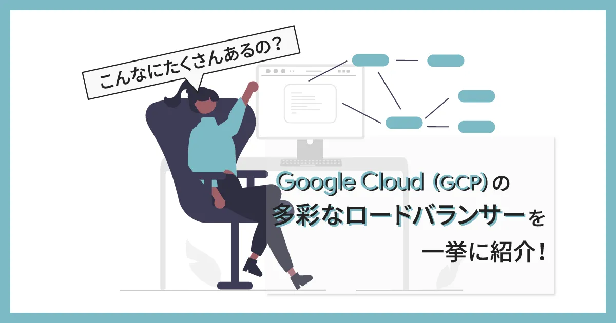 Google Cloud （GCP）の多彩なロードバランサーを一挙に紹介！