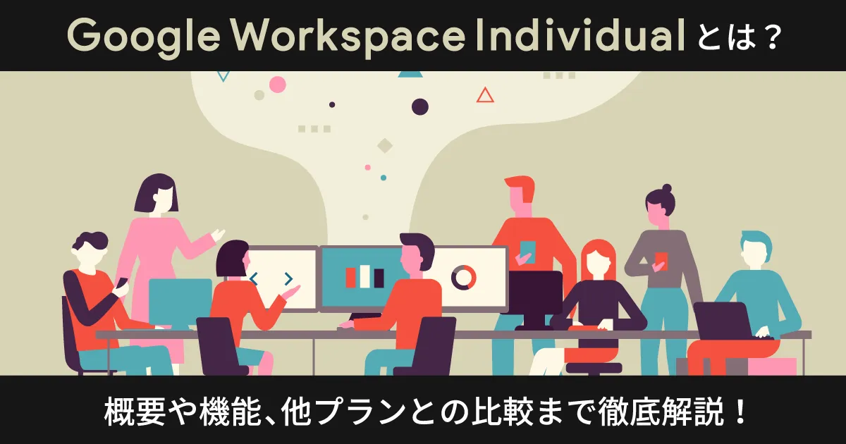 Google Workspace Individualとは？概要や機能、他プランとの比較まで徹底解説！