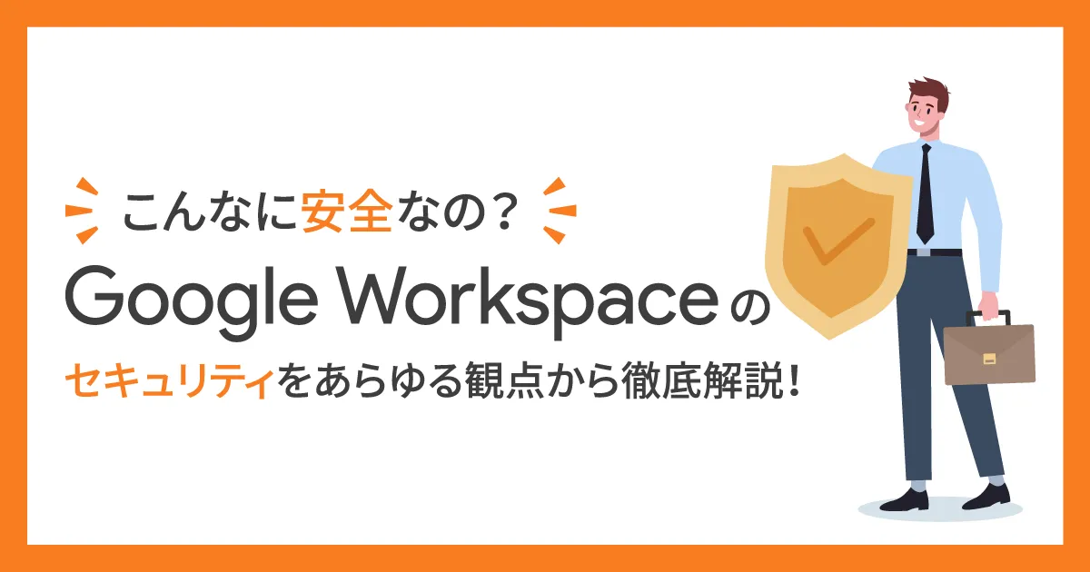 Google Workspace （旧 G Suite ）のセキュリティをあらゆる観点から徹底解説！